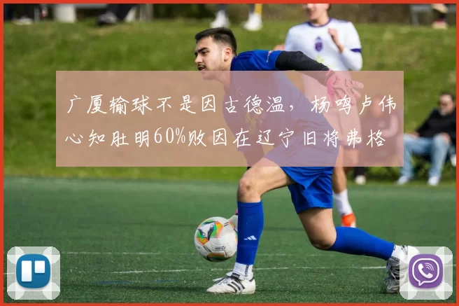 广厦输球不是因古德温,杨鸣卢伟心知肚明60%败因在辽宁旧将弗格
