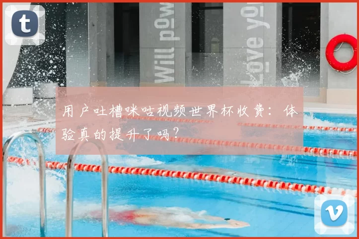 用户吐槽咪咕视频世界杯收费：体验真的提升了吗？