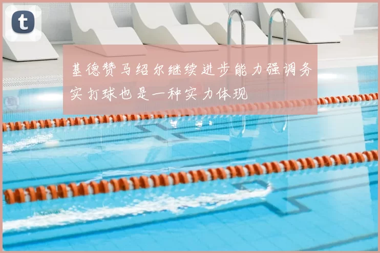 基德赞马绍尔继续进步能力强调务实打球也是一种实力体现