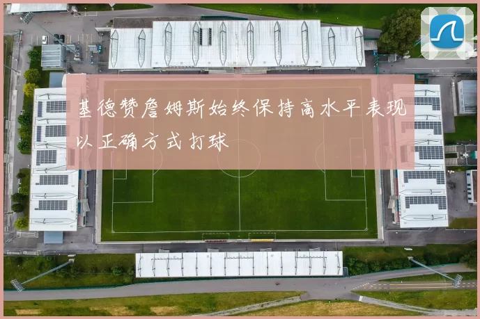 基德赞詹姆斯始终保持高水平表现以正确方式打球