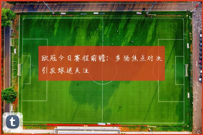 欧冠今日赛程前瞻：多场焦点对决引发球迷关注