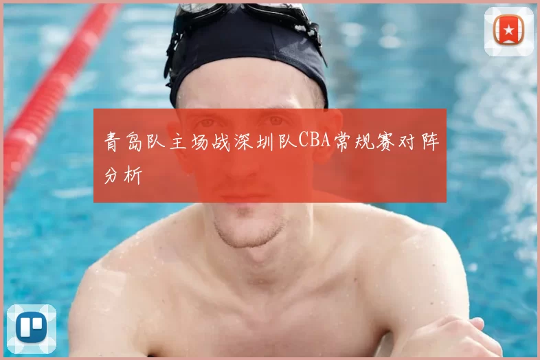 青岛队主场战深圳队CBA常规赛对阵分析