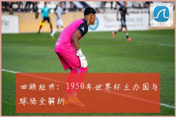 回顾经典：1950年世界杯主办国与球场全解析