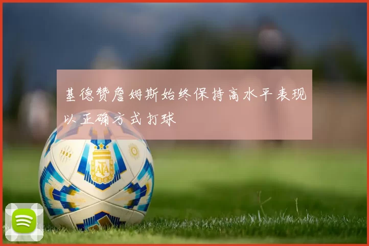 基德赞詹姆斯始终保持高水平表现以正确方式打球