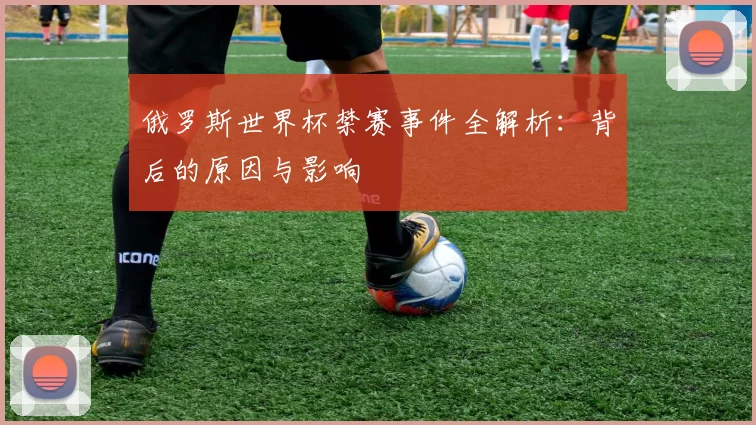 俄罗斯世界杯禁赛事件全解析：背后的原因与影响