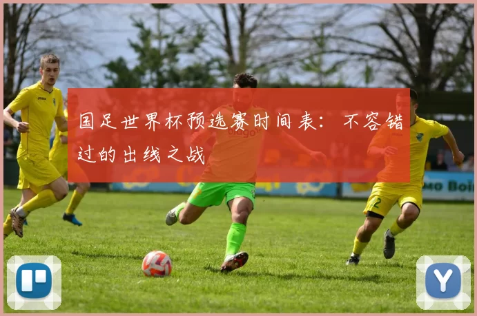 国足世界杯预选赛时间表:不容错过的出线之战