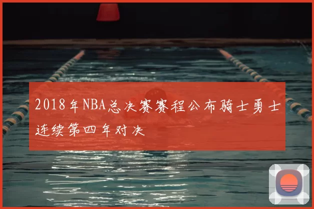 2018年NBA总决赛赛程公布骑士勇士连续第四年对决