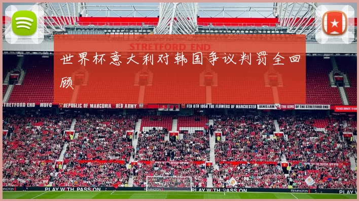 世界杯意大利对韩国争议判罚全回顾