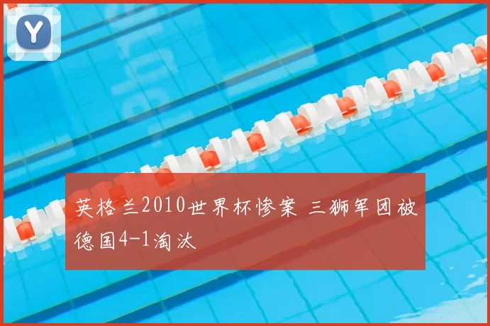 英格兰2010世界杯惨案 三狮军团被德国4-1淘汰