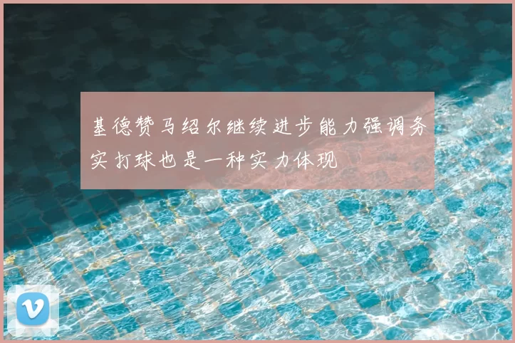基德赞马绍尔继续进步能力强调务实打球也是一种实力体现