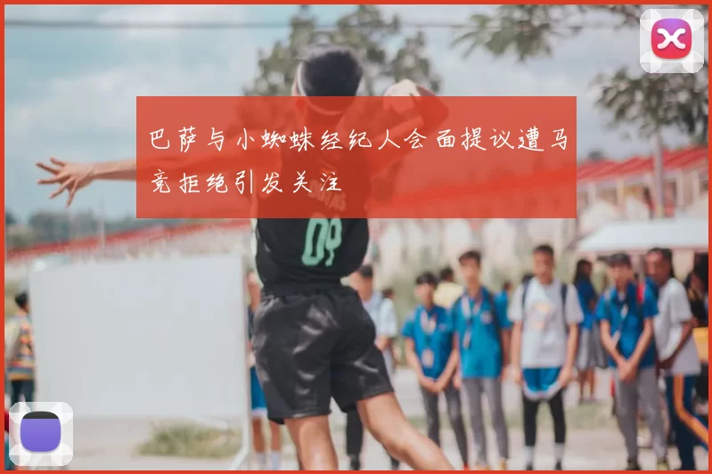 巴萨与小蜘蛛经纪人会面提议遭马竞拒绝引发关注