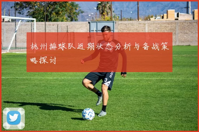 杭州排球队近期状态分析与备战策略探讨