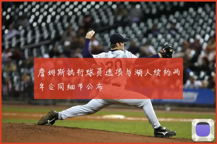 詹姆斯执行球员选项与湖人续约两年合同细节公布