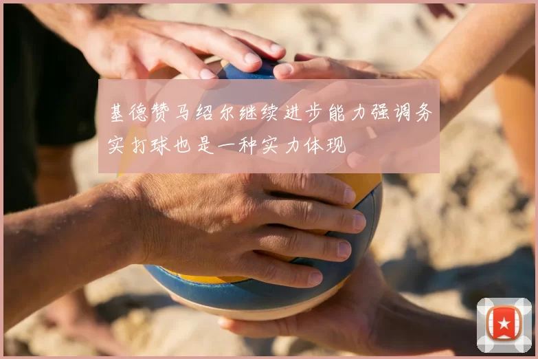 基德赞马绍尔继续进步能力强调务实打球也是一种实力体现