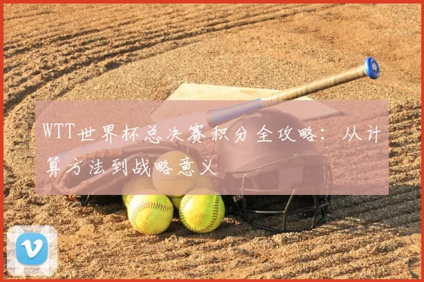 WTT世界杯总决赛积分全攻略：从计算方法到战略意义