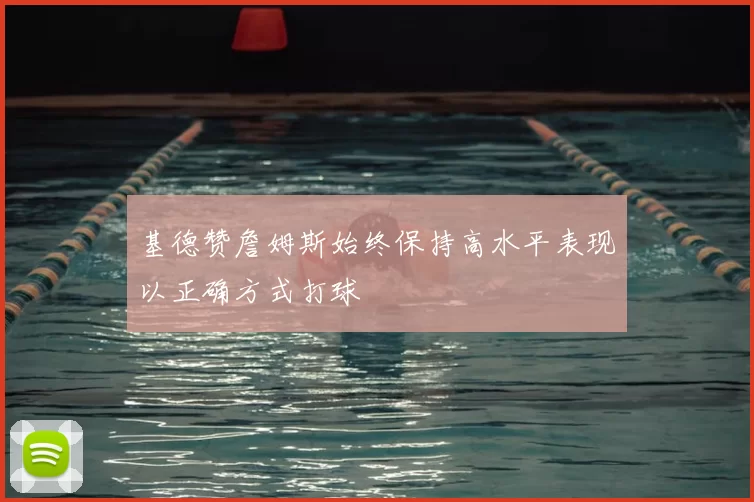 基德赞詹姆斯始终保持高水平表现以正确方式打球