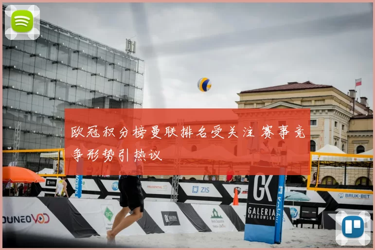 欧冠积分榜曼联排名受关注 赛事竞争形势引热议
