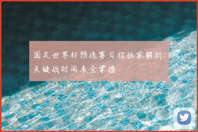 国足世界杯预选赛日程独家解析:关键战时间表全掌握