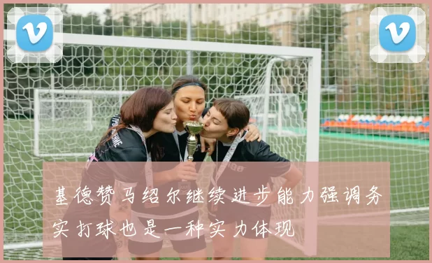 基德赞马绍尔继续进步能力强调务实打球也是一种实力体现