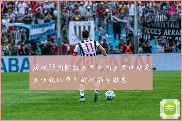 庆祝38国际妇女节中国女足向所有女性致以节日的祝福与敬意
