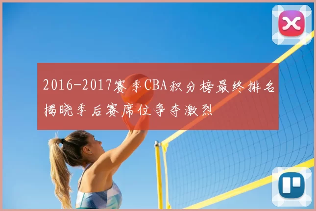 2016-2017赛季CBA积分榜最终排名揭晓季后赛席位争夺激烈