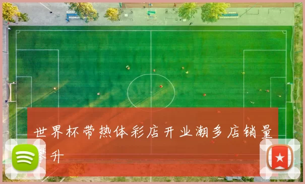 世界杯带热体彩店开业潮多店销量攀升