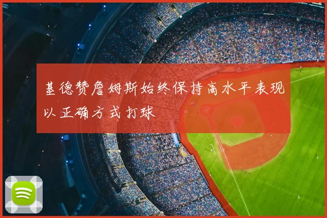 基德赞詹姆斯始终保持高水平表现以正确方式打球