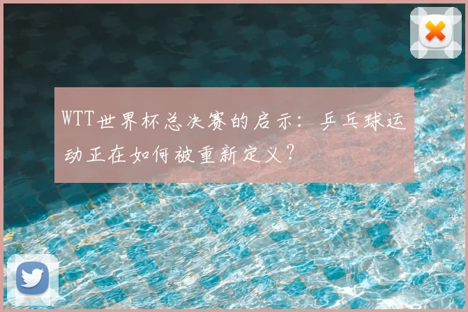 WTT世界杯总决赛的启示：乒乓球运动正在如何被重新定义？