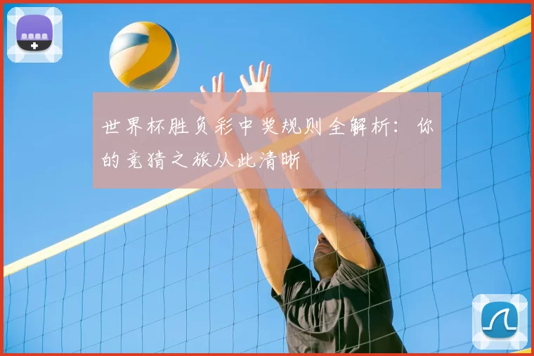 世界杯胜负彩中奖规则全解析:你的竞猜之旅从此清晰
