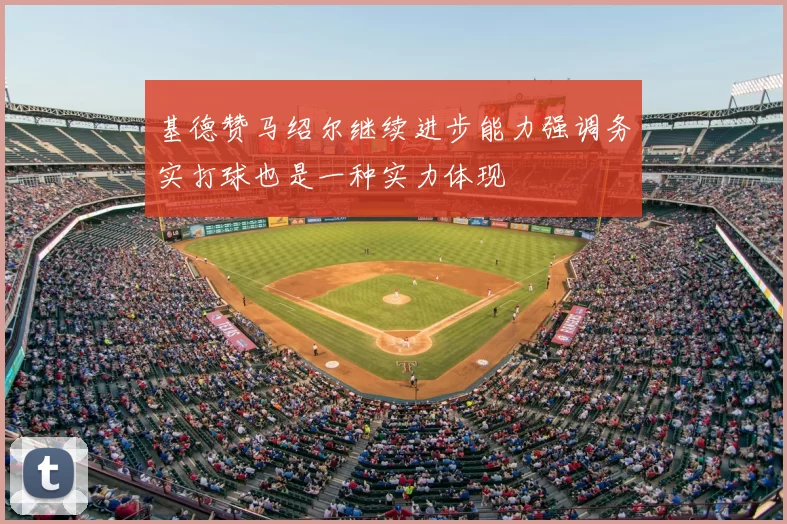 基德赞马绍尔继续进步能力强调务实打球也是一种实力体现