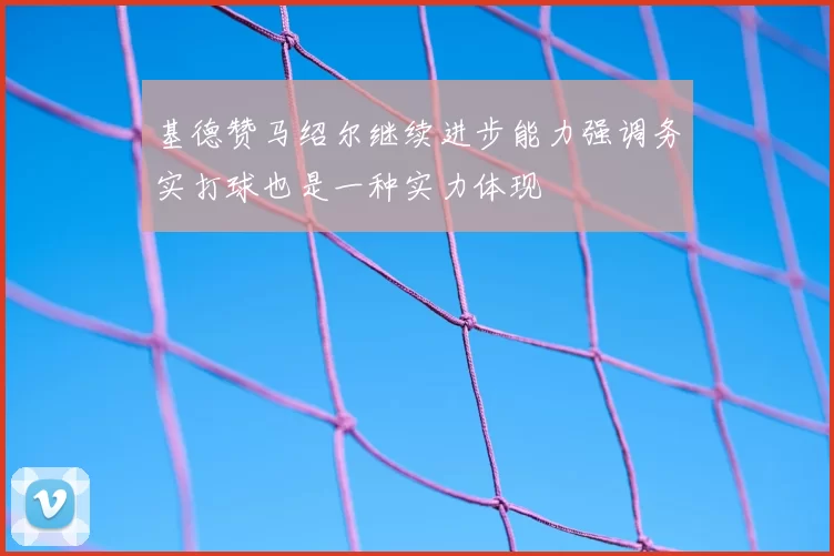 基德赞马绍尔继续进步能力强调务实打球也是一种实力体现